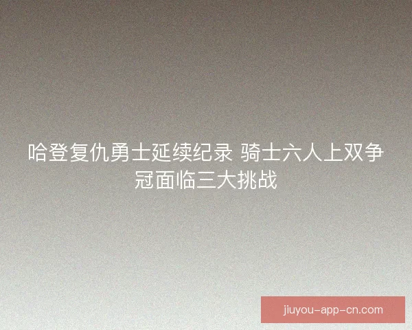 哈登复仇勇士延续纪录 骑士六人上双争冠面临三大挑战
