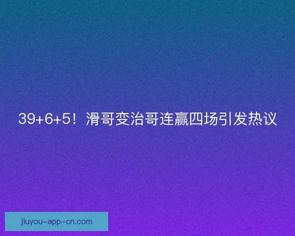 39+6+5！滑哥变治哥连赢四场引发热议