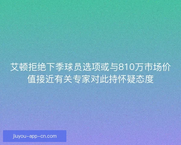 艾顿拒绝下季球员选项或与810万市场价值接近有关专家对此持怀疑态度