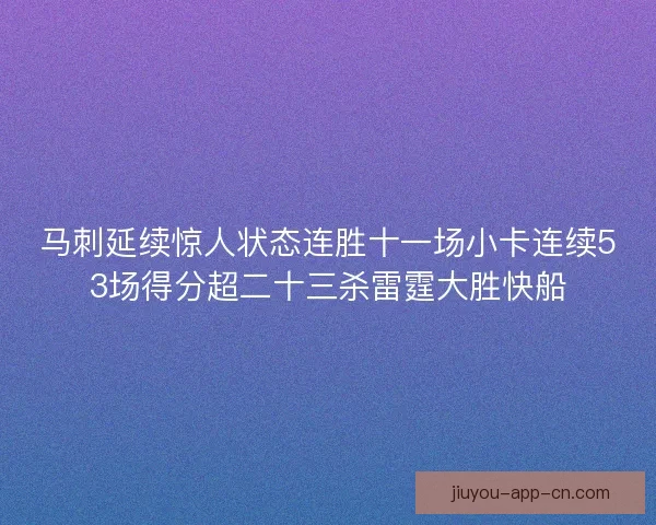 马刺延续惊人状态连胜十一场小卡连续53场得分超二十三杀雷霆大胜快船
