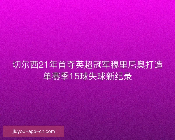 切尔西21年首夺英超冠军穆里尼奥打造单赛季15球失球新纪录