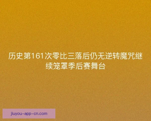 历史第161次零比三落后仍无逆转魔咒继续笼罩季后赛舞台