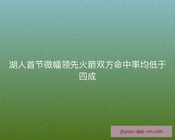 湖人首节微幅领先火箭双方命中率均低于四成