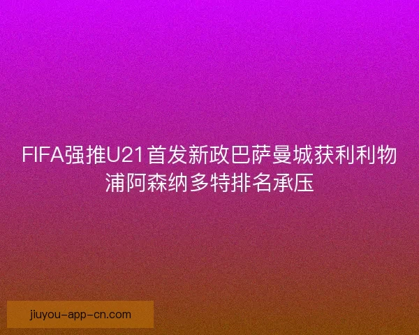 FIFA强推U21首发新政巴萨曼城获利利物浦阿森纳多特排名承压