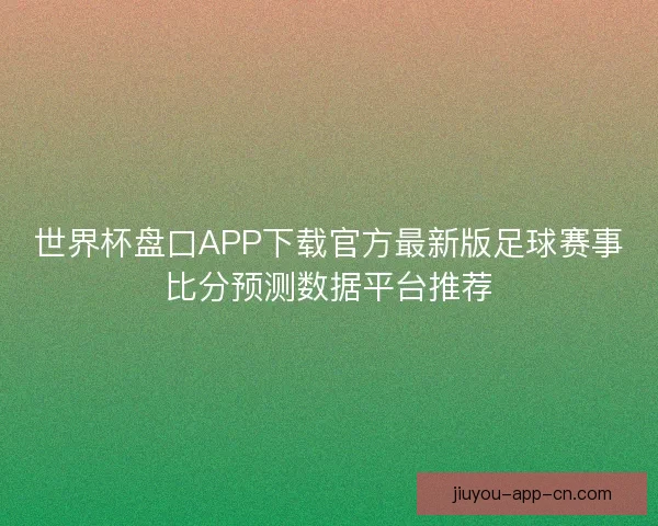 世界杯盘口APP下载官方最新版足球赛事比分预测数据平台推荐 世界杯盘口APP下载官方最新版足球赛事比分预测数据平台推荐