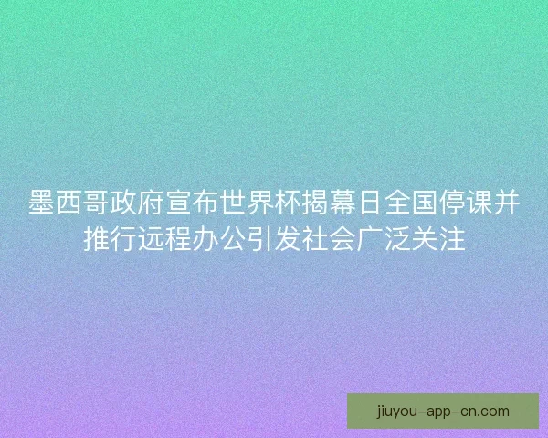 墨西哥政府宣布世界杯揭幕日全国停课并推行远程办公引发社会广泛关注 墨西哥政府宣布世界杯揭幕日全国停课并推行远程办公引发社会广泛关注